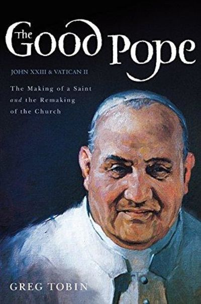 Image for The Good Pope: The Making Of A Saint And The Remaking Of The Church--The Story Of John XXIII And Vat