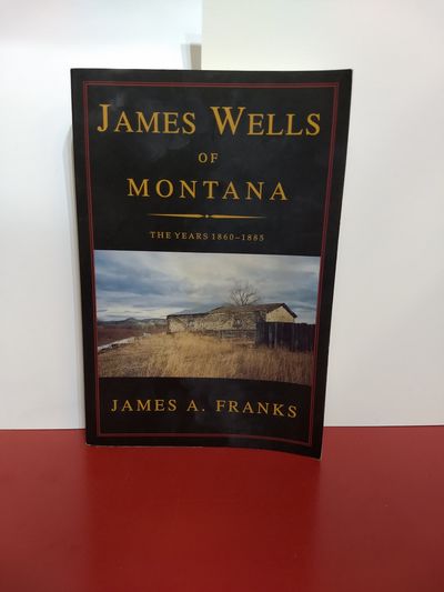 Image for James Wells Of Montana: The Years 1860-1885