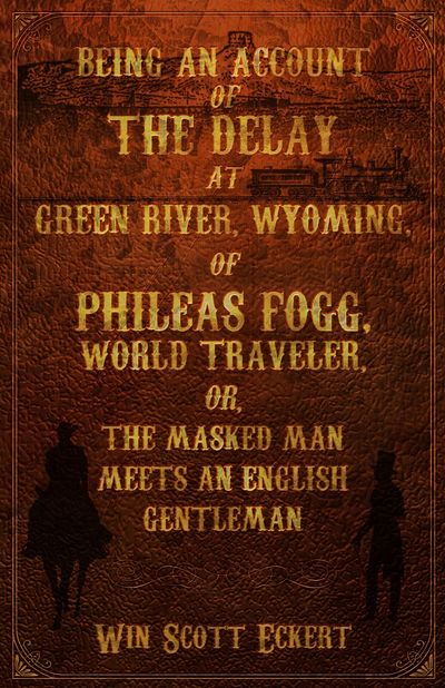 Image for Being an Account of the Delay at Green River, Wyoming, of Phileas Fogg, World Traveler (Signed)
